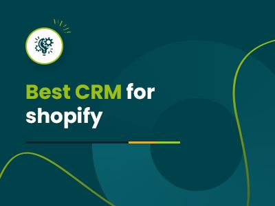 7 Best CRM For Shopify To Personalize And Automate Your Sales