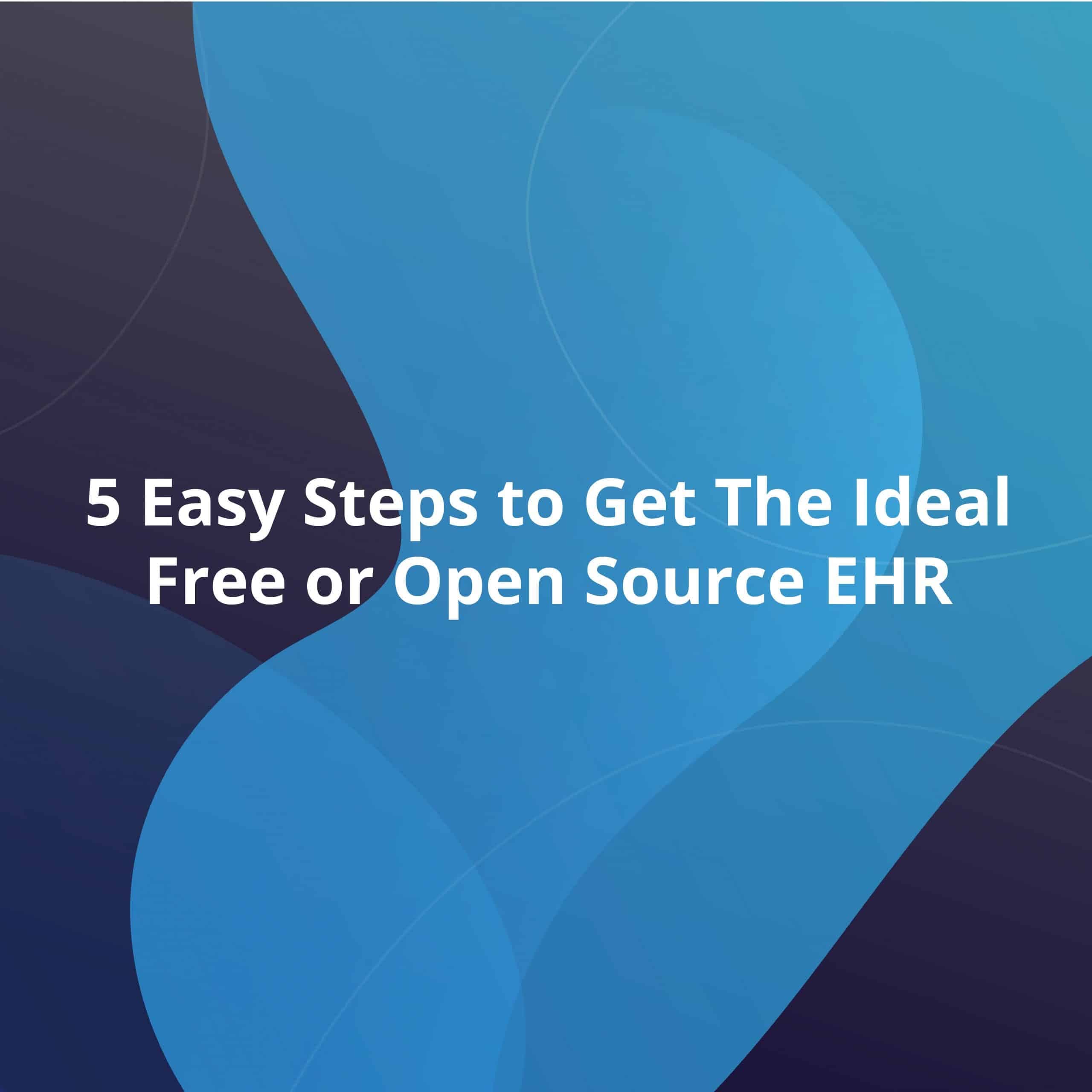 5 Easy Steps to Get the Ideal Free or Open Source EHR