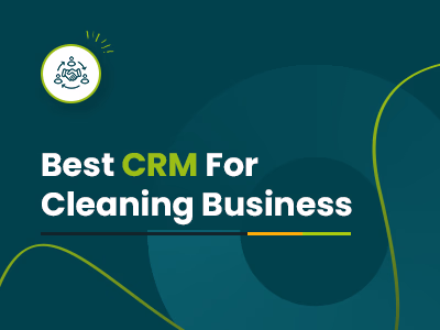 Best CRM For Cleaning Business: Top 6 Picks To Streamline Operations